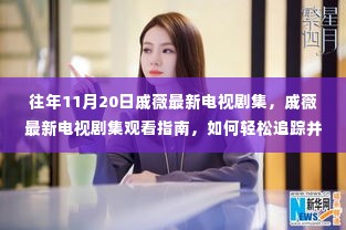 往年11月20日戚薇电视剧集回顾与观看指南,追踪精彩剧集轻松看标题简洁明了,直接传达了文章的核心内容,即关于戚薇在往年11月20日的电视剧集回顾以及观看指南,同时强调了轻松追踪和观看剧集的方式。