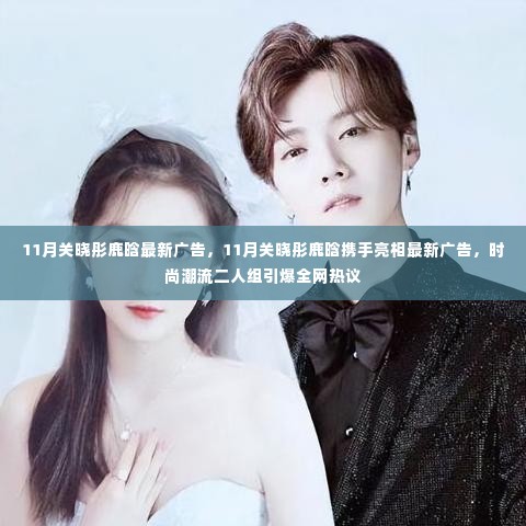 关晓彤鹿晗11月最新广告亮相,时尚潮流组合引爆全网热议