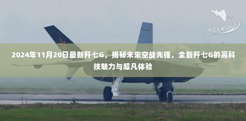 揭秘未来空战先锋,全新歼七G的高科技魅力与超凡体验(2024年11月20日最新款)