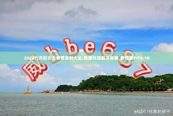 2024六开彩天天免费资料大全,快捷问题解决指南_影视版PIF6.10