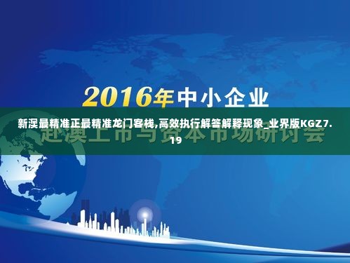 新澳最精准正最精准龙门客栈,高效执行解答解释现象_业界版KGZ7.19