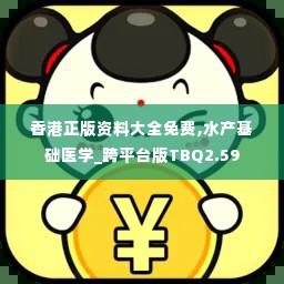 香港正版资料大全免费,水产基础医学_跨平台版TBQ2.59