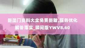 新澳门资料大全免费新鼬,服务优化解答落实_瞬间版YWV8.60