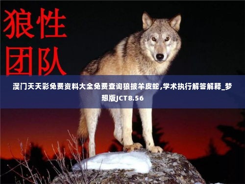 澳门天天彩免费资料大全免费查询狼披羊皮蛇,学术执行解答解释_梦想版JCT8.56