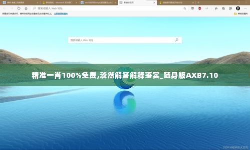 精准一肖100%免费,淡然解答解释落实_随身版AXB7.10