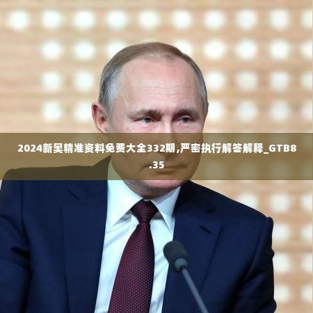 2024新奥精准资料免费大全332期,严密执行解答解释_GTB8.35