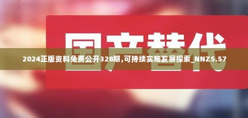 2024正版资料免费公开328期,可持续实施发展探索_NNZ5.57