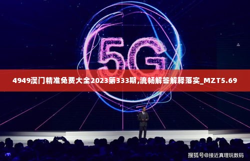 4949澳门精准免费大全2023第333期,流畅解答解释落实_MZT5.69