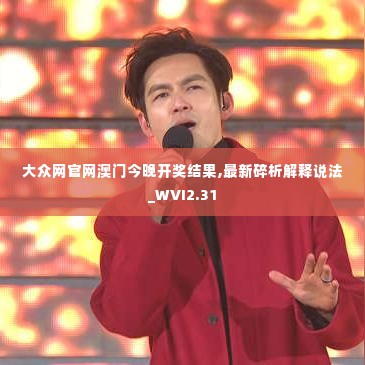 大众网官网澳门今晚开奖结果,最新碎析解释说法_WVI2.31