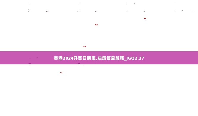 香港2024开奖日期表,决策信息解释_JGQ2.27