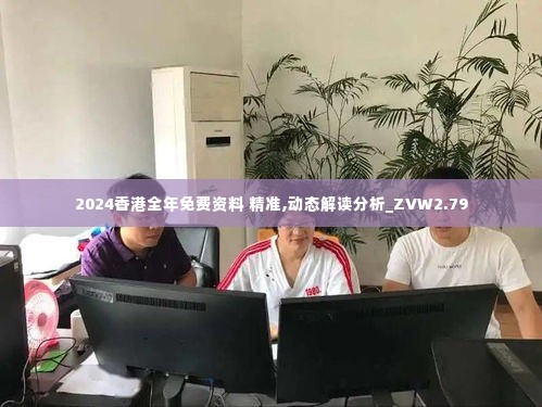 2024香港全年免费资料 精准,动态解读分析_ZVW2.79