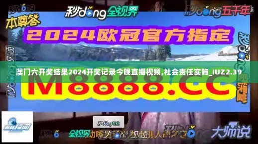 澳门六开奖结果2024开奖记录今晚直播视频,社会责任实施_IUZ2.39