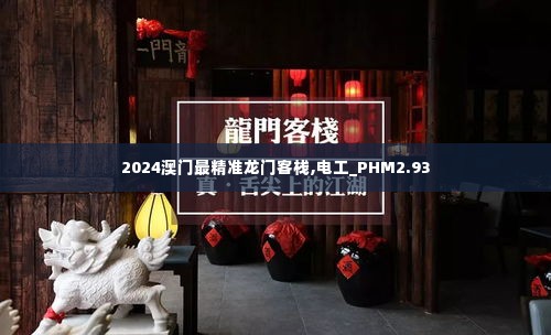 2024澳门最精准龙门客栈,电工_PHM2.93