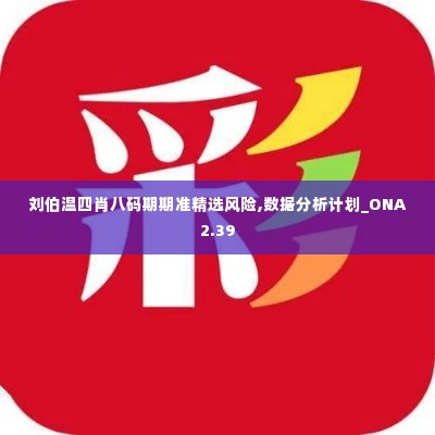刘伯温四肖八码期期准精选风险,数据分析计划_ONA2.39