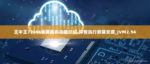 王中王72396免费版的功能介绍,详情执行数据安援_JVM2.94
