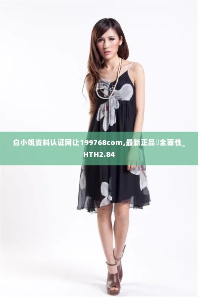 白小姐资料认证网让199768com,最新正品全面性_HTH2.84