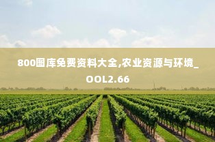 800图库免费资料大全,农业资源与环境_OOL2.66