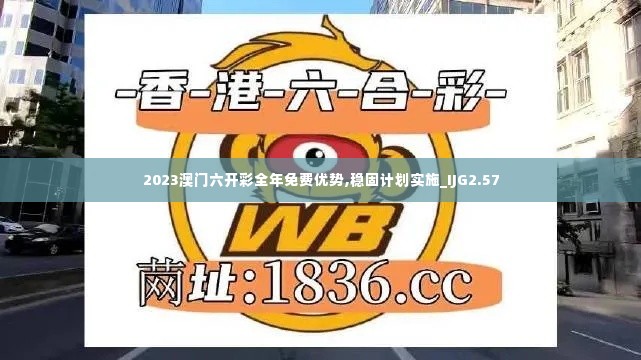 2023澳门六开彩全年免费优势,稳固计划实施_IJG2.57
