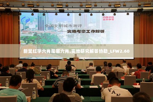 新奥红字六肖是哪六肖,实地研究解答协助_LFW2.60