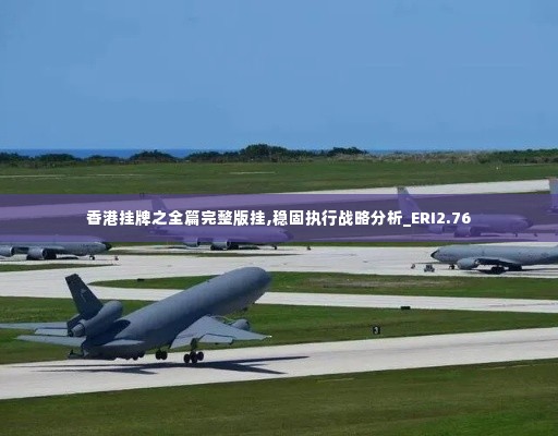 香港挂牌之全篇完整版挂,稳固执行战略分析_ERI2.76