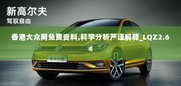 香港大众网免费资料,科学分析严谨解释_LQZ2.64