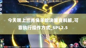 今天晚上三肖兔羊蛇决策资料解,可靠执行操作方式_SPL2.5