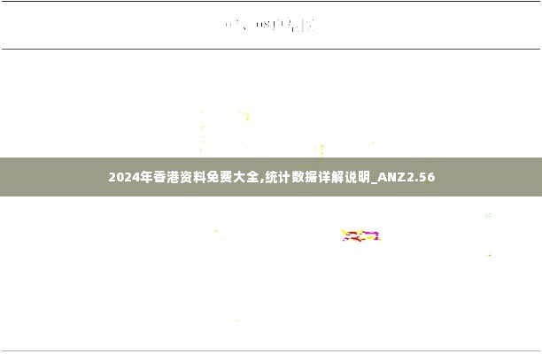 2024年香港资料免费大全,统计数据详解说明_ANZ2.56
