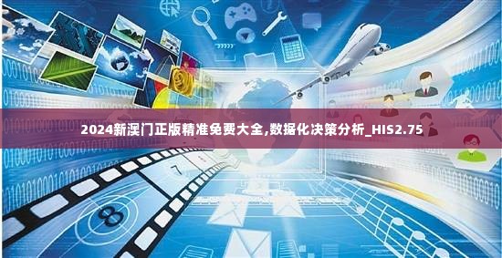 2024新澳门正版精准免费大全,数据化决策分析_HIS2.75