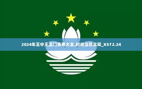 2024年王中王澳门免费大全,时尚法则实现_XST2.24