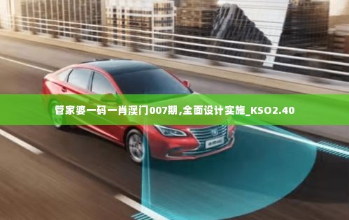 管家婆一码一肖澳门007期,全面设计实施_KSO2.40