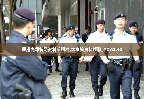 香港内部特马资料期期准,大决策资料领取_YDA2.42
