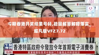 今期香港开奖结果号码,稳固解答解释落实_超凡版VFZ7.72
