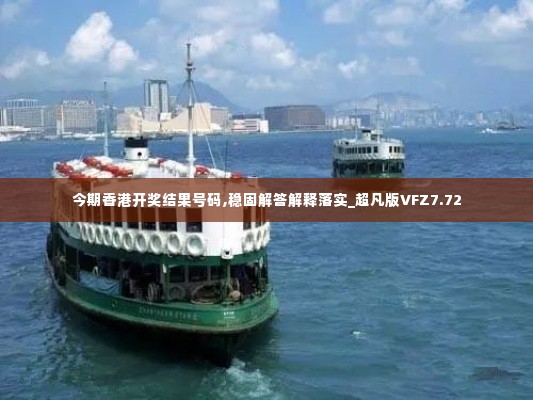 今期香港开奖结果号码,稳固解答解释落实_超凡版VFZ7.72