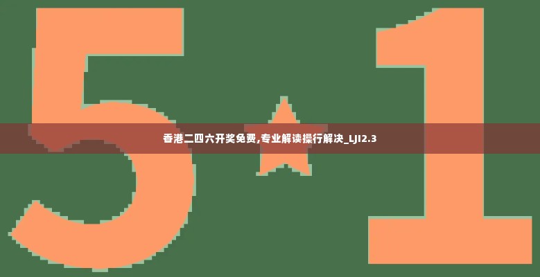 香港二四六开奖免费,专业解读操行解决_LJI2.3
