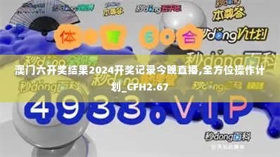 澳门六开奖结果2024开奖记录今晚直播,全方位操作计划_CFH2.67