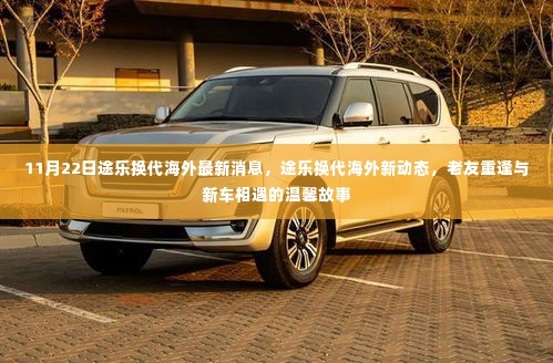 11月22日途乐换代海外新动态,老友重逢与全新车型温馨相遇