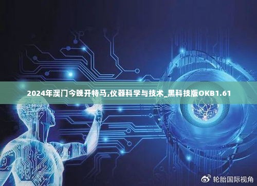 2024年澳门今晚开特马,仪器科学与技术_黑科技版OKB1.61