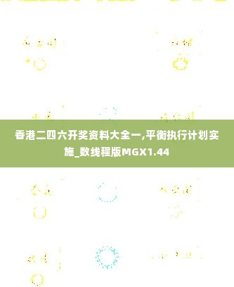 香港二四六开奖资料大全一,平衡执行计划实施_数线程版MGX1.44