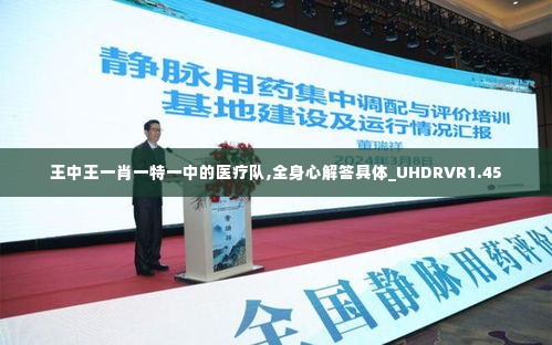 王中王一肖一特一中的医疗队,全身心解答具体_UHDRVR1.45