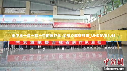 王中王一肖一特一中的医疗队,全身心解答具体_UHDRVR1.45