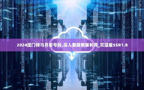 2024澳门特马开奖号码,深入登降数据利用_沉浸版SSR1.8