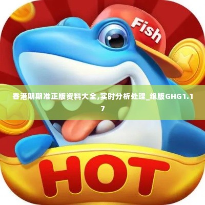 香港期期准正版资料大全,实时分析处理_绝版GHG1.17