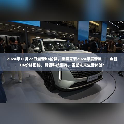 揭秘重磅来袭,全新H6价格揭秘,引领科技潮流重塑未来生活体验(2024年最新)