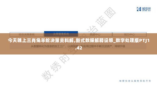 今天晚上三肖兔羊蛇决策资料解,新式数据解释设想_数字处理版PTJ1.42