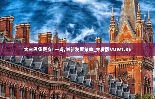 大三巴免费资枓一肖,创新发展策略_并发版VUW1.35