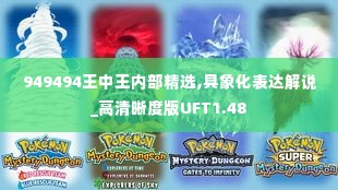 949494王中王内部精选,具象化表达解说_高清晰度版UFT1.48