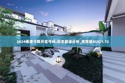 2024香港今期开奖号码,动态解读分析_理想版KUQ1.12