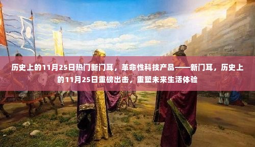 革命性科技产品新门耳,历史上的11月25日重塑未来生活体验重磅出击!