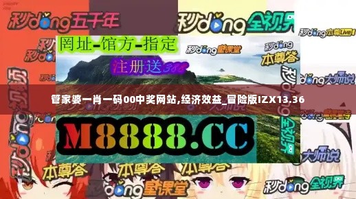 管家婆一肖一码00中奖网站,经济效益_冒险版IZX13.36