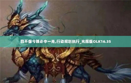 四不像今晚必中一肖,行动规划执行_光辉版OLK16.35